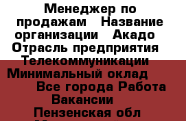 Менеджер по продажам › Название организации ­ Акадо › Отрасль предприятия ­ Телекоммуникации › Минимальный оклад ­ 40 000 - Все города Работа » Вакансии   . Пензенская обл.,Мокшанский р-н